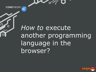 How to execute
                              another programming
                              language in the
                              browser?

© CoreMedia | 24/10/11 | 10                  www.coremedia.com
 