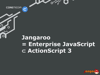 Jangaroo
                              = Enterprise JavaScript
                              ⊂ ActionScript 3


© CoreMedia | 24/10/11 | 16                      www.coremedia.com
 
