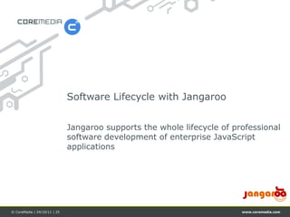 Software Lifecycle with Jangaroo


                              Jangaroo supports the whole lifecycle of professional
                              software development of enterprise JavaScript
                              applications




© CoreMedia | 24/10/11 | 25                                              www.coremedia.com
 