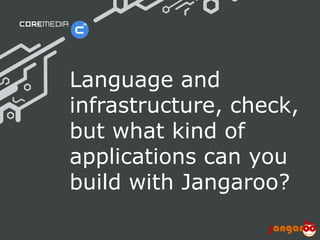Language and
                              infrastructure, check,
                              but what kind of
                              applications can you
                              build with Jangaroo?

© CoreMedia | 24/10/11 | 31                     www.coremedia.com
 