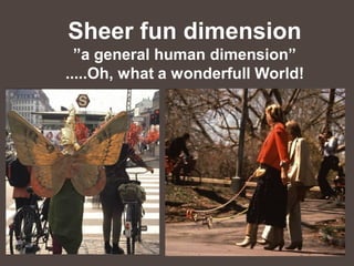 Sheer fun dimension
  ”a general human dimension”
.....Oh, what a wonderfull World!
 