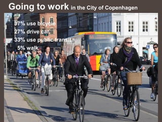 Going to work in the City of Copenhagen
 37% use bicycle
 27% drive car
 33% use public transit
  5% walk
 