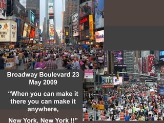 Broadway Boulevard 23
      May 2009
“When you can make it
 there you can make it
       anywhere,
New York, New York !!”
 