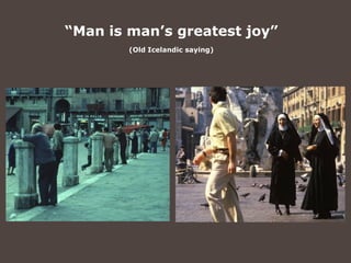 “Man is man’s greatest joy”
        (Old Icelandic saying)
 