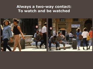 Always a two-way contact:
 To watch and be watched
 