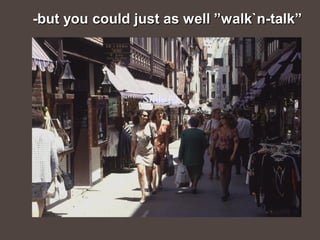 -but you could just as well ”walk`n-talk”




                Slide 63
 