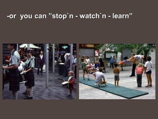 -or you can ”stop`n - watch`n - learn”
 