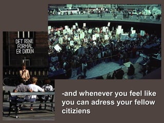 -and whenever you feel like
you can adress your fellow
citiziens
 