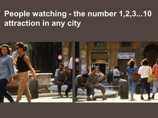 People watching - the number 1,2,3...10
attraction in any city
 