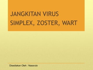JANGKITAN VIRUS
SIMPLEX, ZOSTER, WART
Disediakan Oleh : Nassruto
 