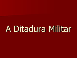 A Ditadura Militar  