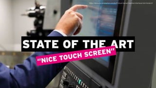 STATE OF THE ART
“NICE TOUCH SCREEN”
https://www.esa-automation.com/de/5-future-human-machine-interfaces-hmi-trends-2/
 