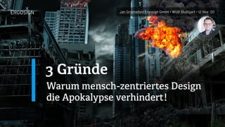 3 Gründe
Warum mensch-zentriertes Design
die Apokalypse verhindert!
Jan Groenefeld Ergosign GmbH • WUD Stuttgart • 12 Nov ’20
 
