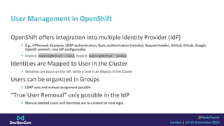 @NodyTweet
London | 14-15 November 2019
User Management in OpenShift
OpenShift offers integration into multiple Identity P...