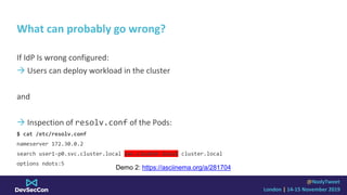 @NodyTweet
London | 14-15 November 2019
What can probably go wrong?
If IdP Is wrong configured:
→ Users can deploy workloa...