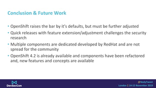 @NodyTweet
London | 14-15 November 2019
Conclusion & Future Work
• OpenShift raises the bar by it’s defaults, but must be ...