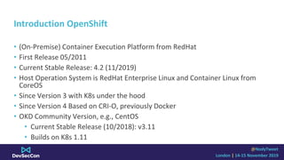 @NodyTweet
London | 14-15 November 2019
Introduction OpenShift
• (On-Premise) Container Execution Platform from RedHat
• F...