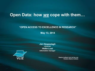 Open Data: how we cope with them…
“OPEN ACCESS TO EXCELLENCE IN RESEARCH”
May 13, 2014
Jan Haspeslagh
Librarian
Heike Lust
Information manager
 