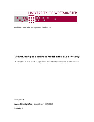 MA Music Business Management 2012/2013
Crowdfunding as a business model in the music industry
A niche branch at its zenith or a promising model for the mainstream music business?
Final project
by Jan Himmighofen – student no. 140268941
8 July 2013
 
