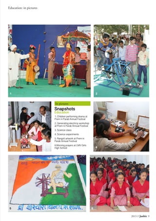 2013 // Janhit 9
Education: in pictures
In pictures
Snapshots
Education
1. Children performing drama at
Prem ni Parab Annual Festival
2. Generating electriciy workshop
at Prem ni Parab Annual Festival
3. Science class
4. Science experiments
5. Rangoli artwork at Prem ni
Parab Annual Festival
6.Morning prayers at LMV Girls
High School
1 2
5
43
6
 