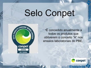 Selo Conpet
•É concedido anualmente a
todos os produtos que
obtiverem o conceito “A” nos
ensaios laboratoriais do PBE.
 