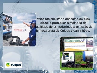 •Visa racionalizar o consumo de óleo
diesel e promover a melhoria da
qualidade do ar, reduzindo a emissão de
fumaça preta de ônibus e caminhões.
 