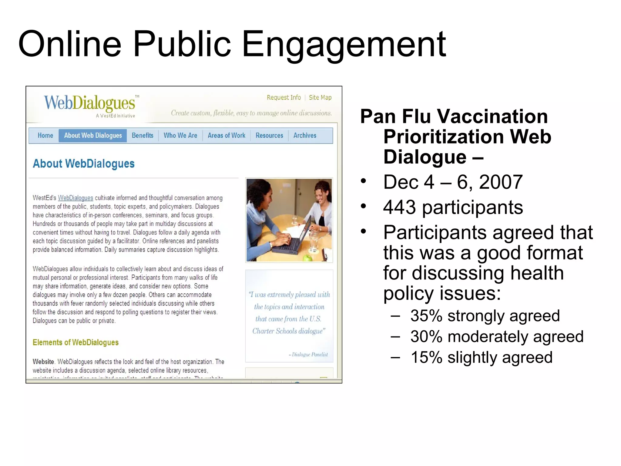 Online Public Engagement  Pan Flu Vaccination Prioritization Web Dialogue  –  Dec 4 – 6, 2007 443 participants Participants agreed that this was a good format for discussing health policy issues: 35% strongly agreed 30% moderately agreed 15% slightly agreed 