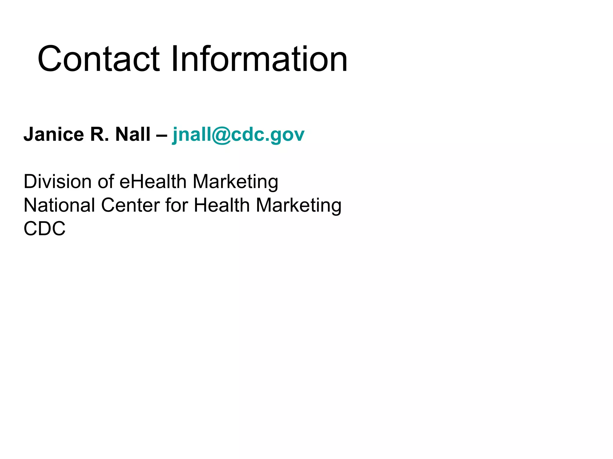 Contact Information Janice R. Nall –  [email_address] Division of eHealth Marketing National Center for Health Marketing CDC www.cdc.gov www.cdc.gov/healthmarketing 