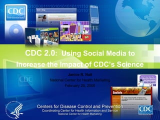 Janice R. Nall National Center for Health Marketing February 26, 2008 CDC 2.0 :  Using Social Media to Increase the Impact of CDC’s Science 