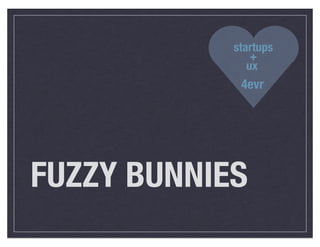 startups
                +
               ux
             4evr




FUZZY BUNNIES
 