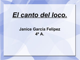 El canto del loco. Janice García Felípez 4º A. 