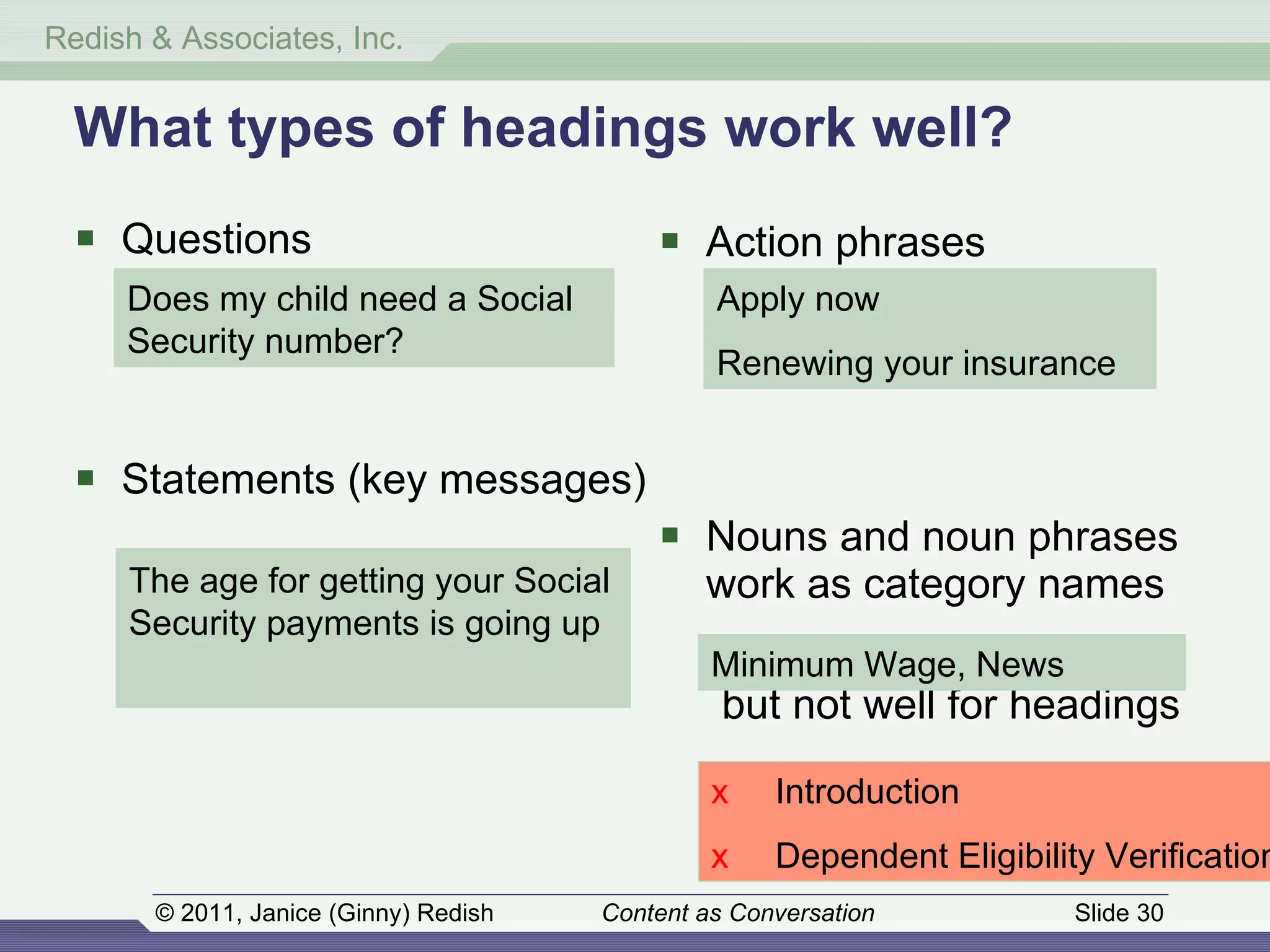 Questions Statements (key messages) Action phrases Nouns and noun phrases  work as category names but not well for headings What types of headings work well? Does my child need a Social Security number? Apply now Renewing your insurance Minimum Wage, News x Introduction x Dependent Eligibility Verification  The age for getting your Social Security payments is going up 