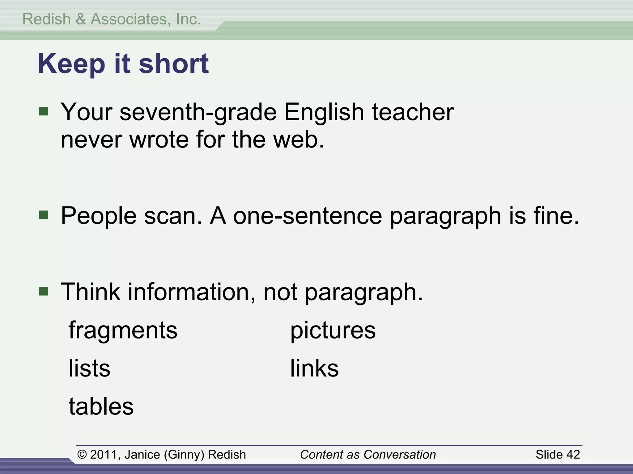 Keep it short Your seventh-grade English teacher  never wrote for the web. People scan. A one-sentence paragraph is fine. Think information, not paragraph. fragments pictures lists links tables 