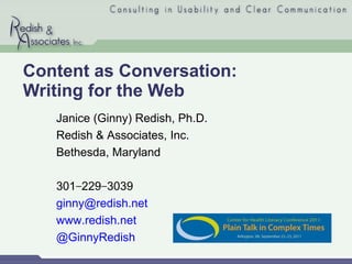 Content as Conversation:  Writing for the Web Janice (Ginny) Redish, Ph.D. Redish & Associates, Inc. Bethesda, Maryland 301 − 229 − 3039 [email_address] www.redish.net @GinnyRedish 