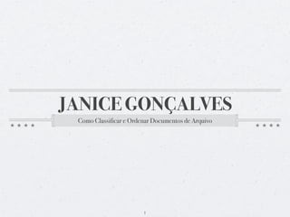 JANICE GONÇALVES
 Como Classificar e Ordenar Documentos de Arquivo




                        1
 
