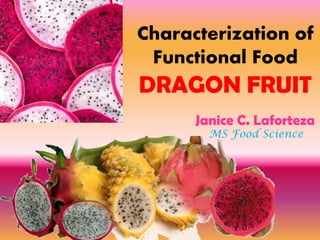 Characterization of
Functional Food
DRAGON FRUIT
Janice C. Laforteza
MS Food Science
 