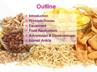  Introduction
 Principle Process
 Equipment
 Food Applications
 Advantages & Disadvantages
 Journal Article
 