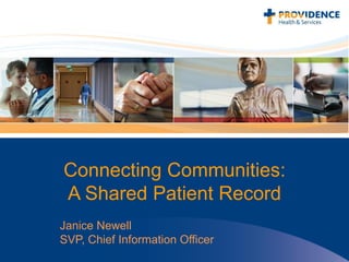 1
Connecting Communities:
A Shared Patient Record
Janice Newell
SVP, Chief Information Officer
 