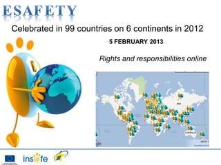 SID

Celebrated in 99 countries on 6 continents in 2012
                         5 FEBRUARY 2013

                      Rights and responsibilities online
 