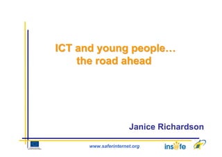 ICT and young people…
    the road ahead




                     Janice Richardson

     www.saferinternet.org
 