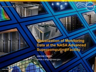 Visualization of Monitoring
Data at the NASA Advanced
Supercomputing Facility
Janice Singh
janice.s.singh@nasa.gov
 