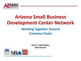 Arizona Small Business
Development Center Network
     Working Together Toward
         Common Goals


           Janice C. Washington,
               State Director
 