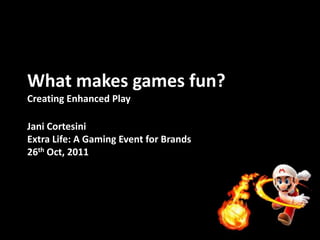 What makes games fun?
Creating Enhanced Play

Jani Cortesini
Extra Life: A Gaming Event for Brands
26th Oct, 2011
 