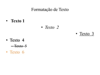 Formatação de Texto

• Texto 1
                   • Texto 2
                                    • Texto 3
• Texto 4
  – Texto 5
• Texto 6
 