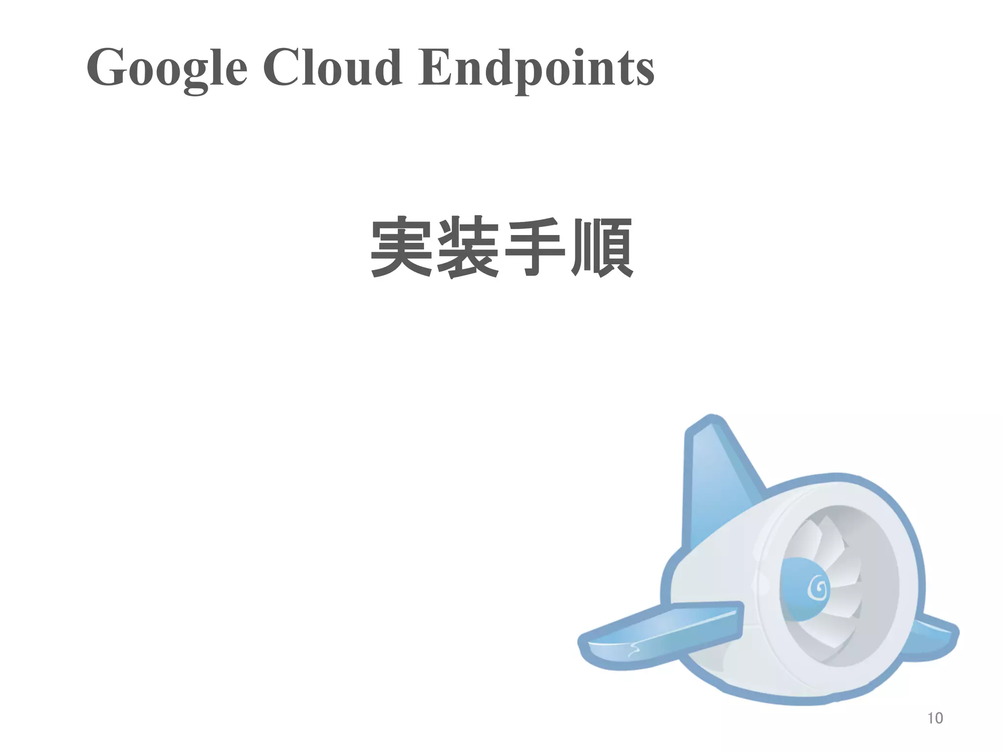 Google Cloud Endpoints	


           実装手順	




                           10	
 