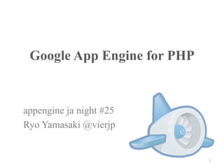 Google App Engine for PHP	
appengine ja night #25
Ryo Yamasaki @vierjp
1	
http://goo.gl/mTyMK
 