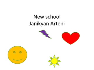 New school 
Janikyan Arteni 
 