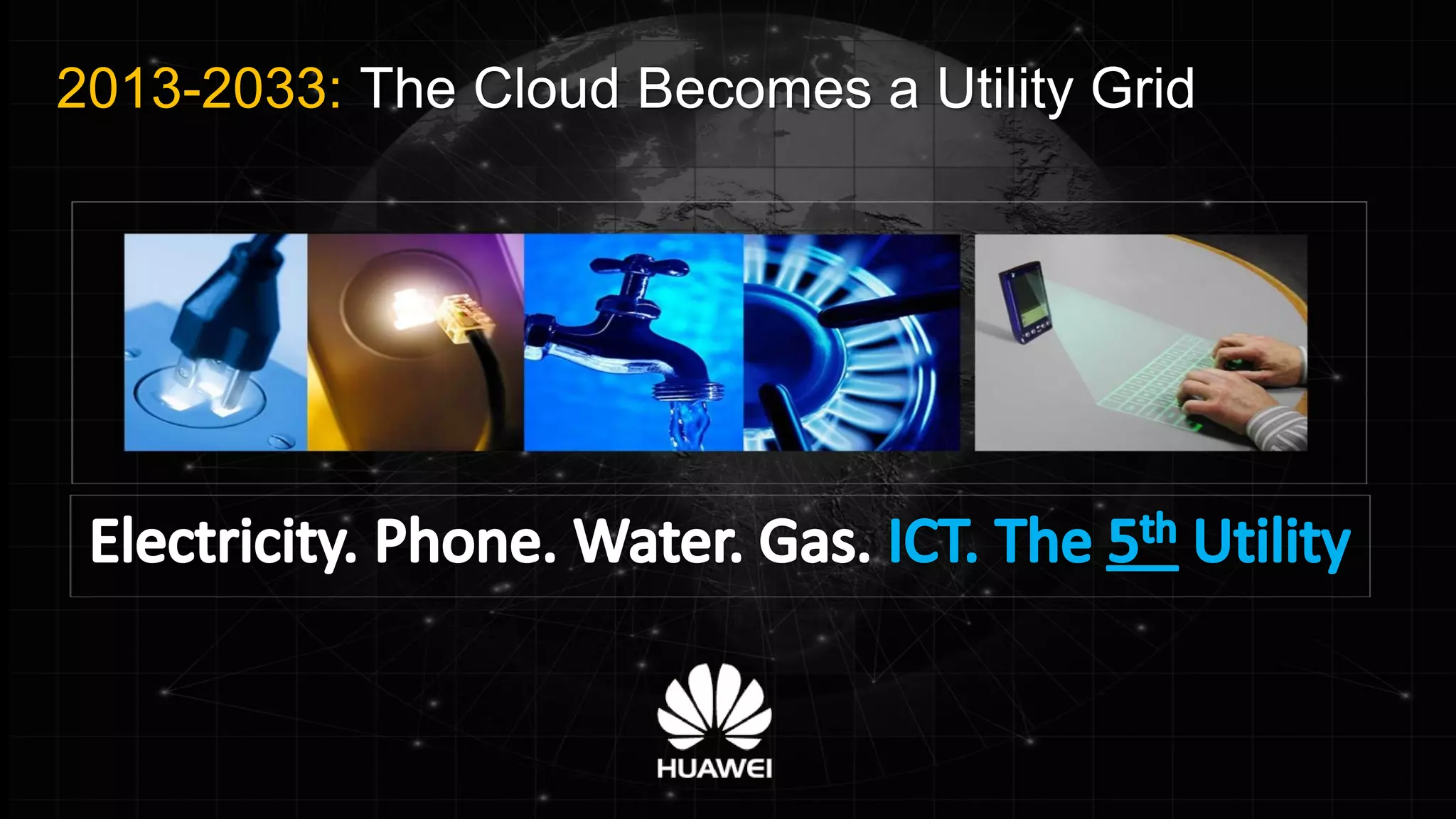 Huawei Enterprise Confidential Page 18 
2013-2033: The Cloud Becomes a Utility Grid  