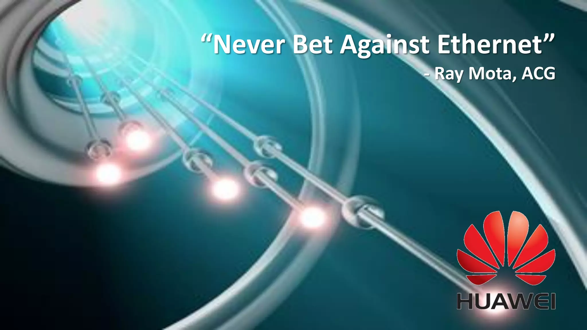 Huawei Enterprise Confidential Page 25 
“Never Bet Against Ethernet” 
- Ray Mota, ACG 