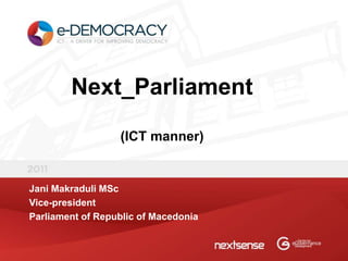 Next_Parliament
                  (ICT manner)


Jani Makraduli MSc
Vice-president
Parliament of Republic of Macedonia
 